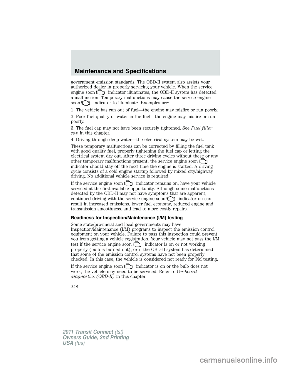 FORD TRANSIT 2011 User Guide government emission standards. The OBD-II system also assists your
authorized dealer in properly servicing your vehicle. When the service
engine soon
indicator illuminates, the OBD-II system has detec FORD TRANSIT 2011 User Guide government emission standards. The OBD-II system also assists your
authorized dealer in properly servicing your vehicle. When the service
engine soon
indicator illuminates, the OBD-II system has detec