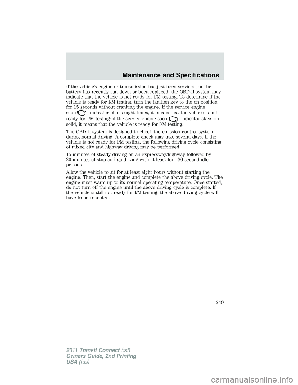 FORD TRANSIT 2011 User Guide If the vehicle’s engine or transmission has just been serviced, or the
battery has recently run down or been replaced, the OBD-II system may
indicate that the vehicle is not ready for I/M testing. T FORD TRANSIT 2011 User Guide If the vehicle’s engine or transmission has just been serviced, or the
battery has recently run down or been replaced, the OBD-II system may
indicate that the vehicle is not ready for I/M testing. T