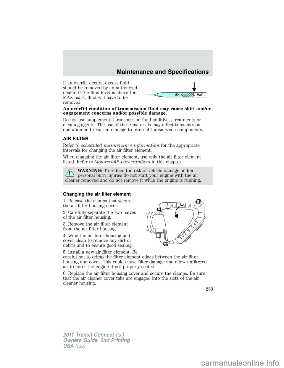 FORD TRANSIT 2011  Owners Manual If an overfill occurs, excess fluid
should be removed by an authorized
dealer. If the fluid level is above the
MAX mark, fluid will have to be
removed.
An overfill condition of transmission fluid may 