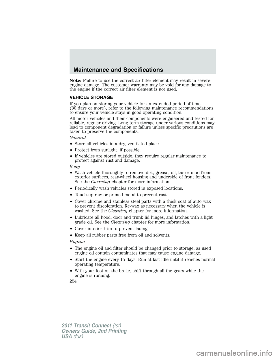 FORD TRANSIT 2011  Owners Manual Note:Failure to use the correct air filter element may result in severe
engine damage. The customer warranty may be void for any damage to
the engine if the correct air filter element is not used.
VEH