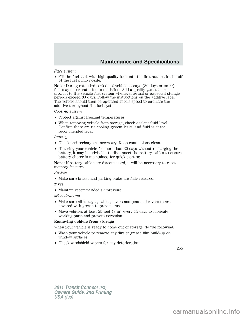 FORD TRANSIT 2011  Owners Manual Fuel system
•Fill the fuel tank with high-quality fuel until the first automatic shutoff
of the fuel pump nozzle.
Note:During extended periods of vehicle storage (30 days or more),
fuel may deterior