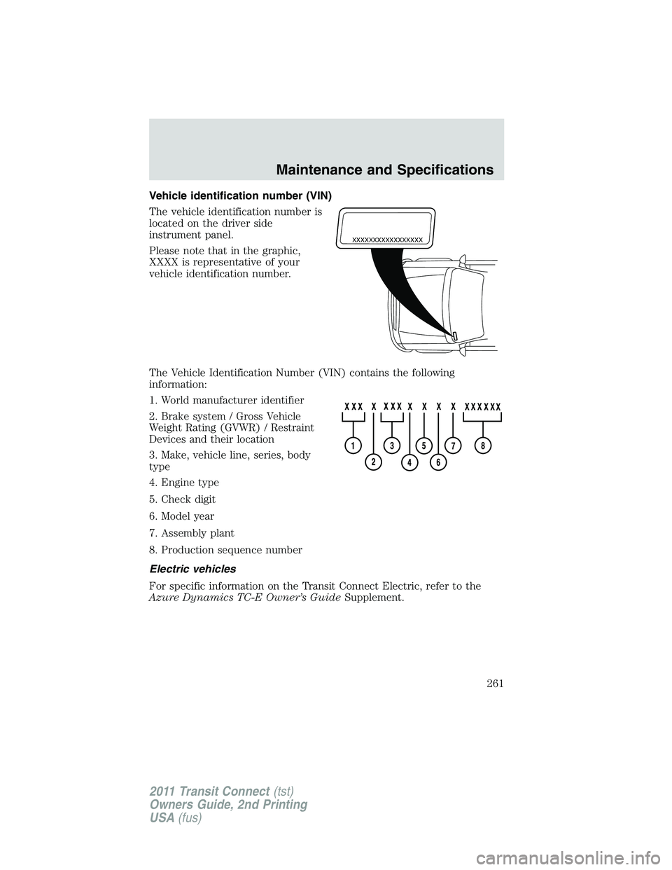 FORD TRANSIT 2011  Owners Manual Vehicle identification number (VIN)
The vehicle identification number is
located on the driver side
instrument panel.
Please note that in the graphic,
XXXX is representative of your
vehicle identifica