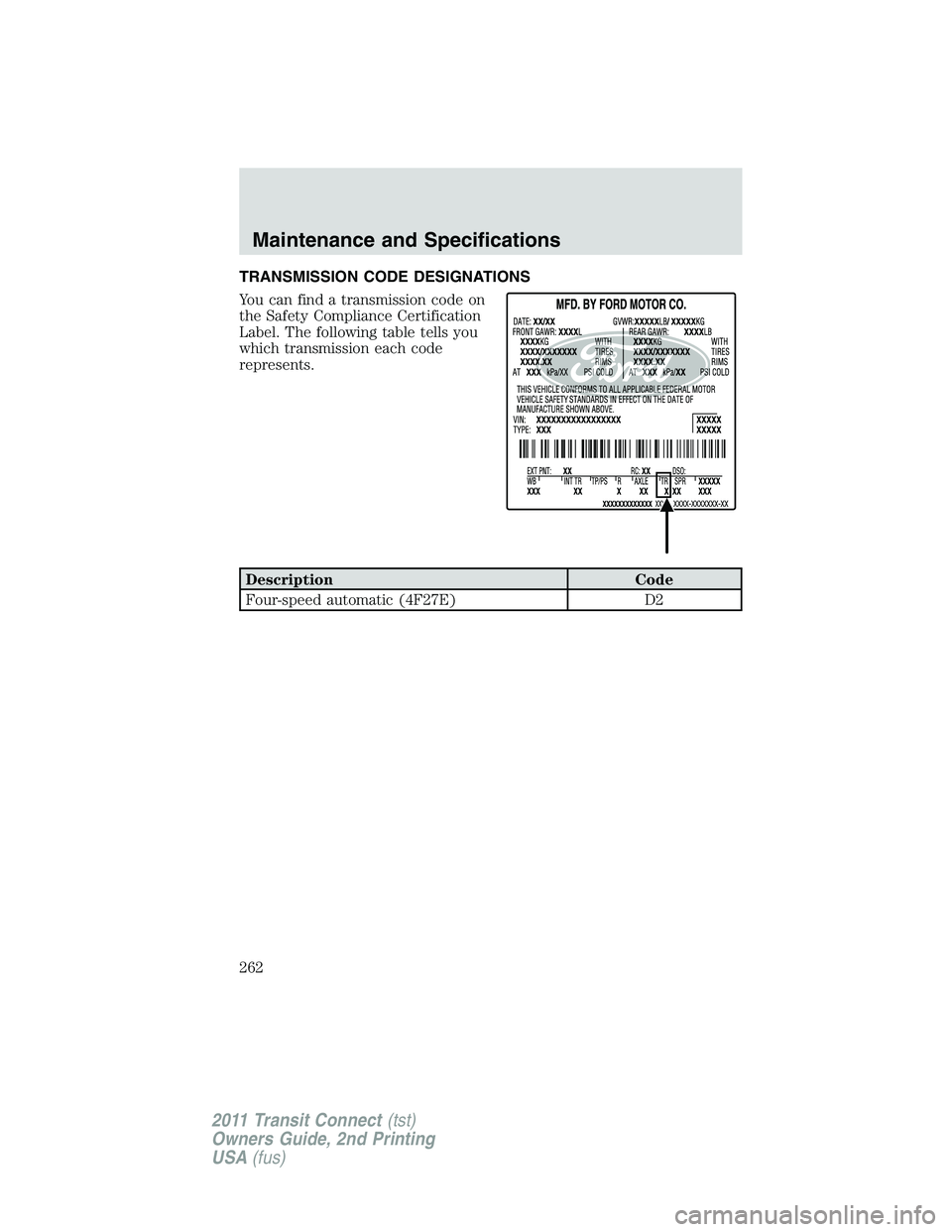FORD TRANSIT 2011  Owners Manual TRANSMISSION CODE DESIGNATIONS
You can find a transmission code on
the Safety Compliance Certification
Label. The following table tells you
which transmission each code
represents.
Description Code
Fo