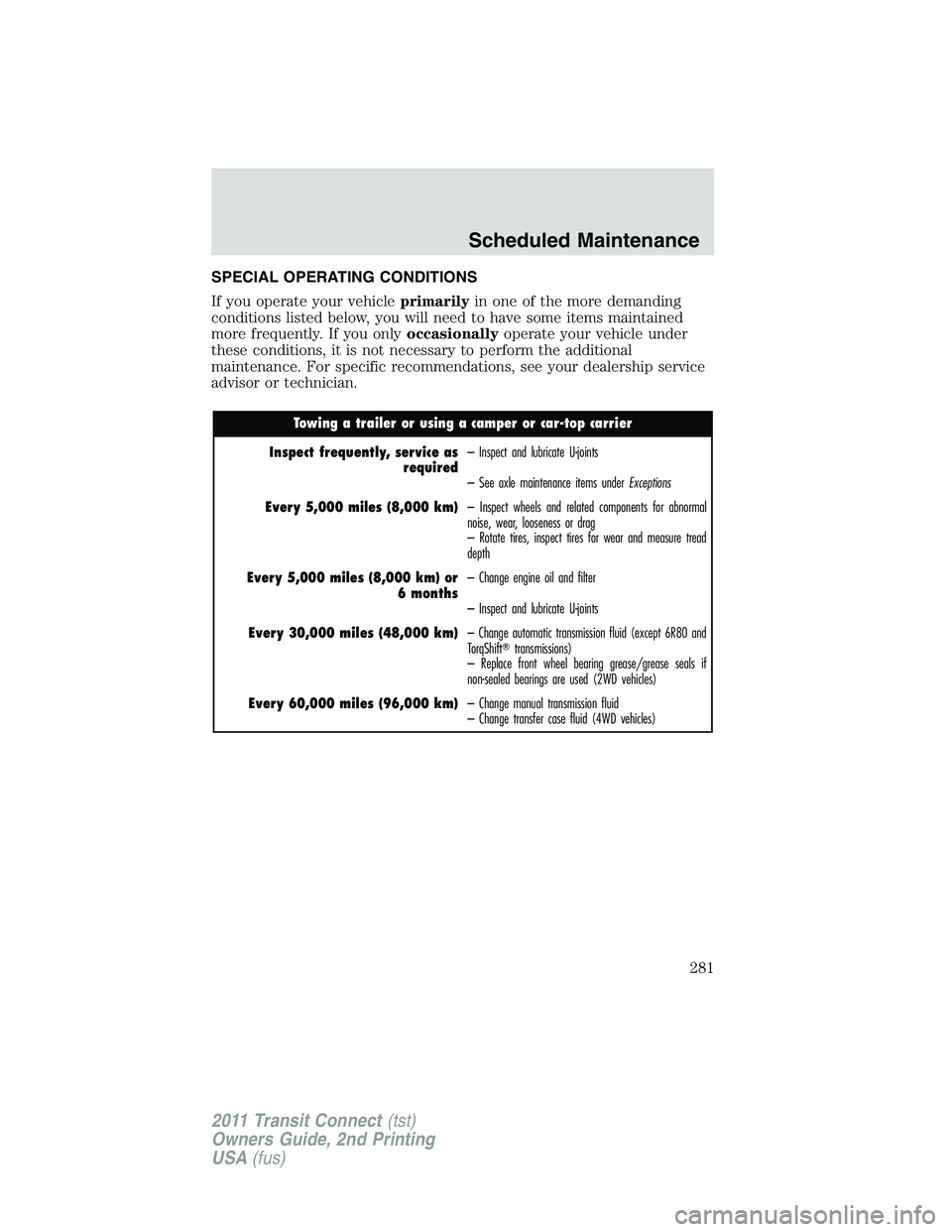 FORD TRANSIT 2011 Owners Manual SPECIAL OPERATING CONDITIONS
If you operate your vehicleprimarilyin one of the more demanding
conditions listed below, you will need to have some items maintained
more frequently. If you onlyoccasiona FORD TRANSIT 2011 Owners Manual SPECIAL OPERATING CONDITIONS
If you operate your vehicleprimarilyin one of the more demanding
conditions listed below, you will need to have some items maintained
more frequently. If you onlyoccasiona