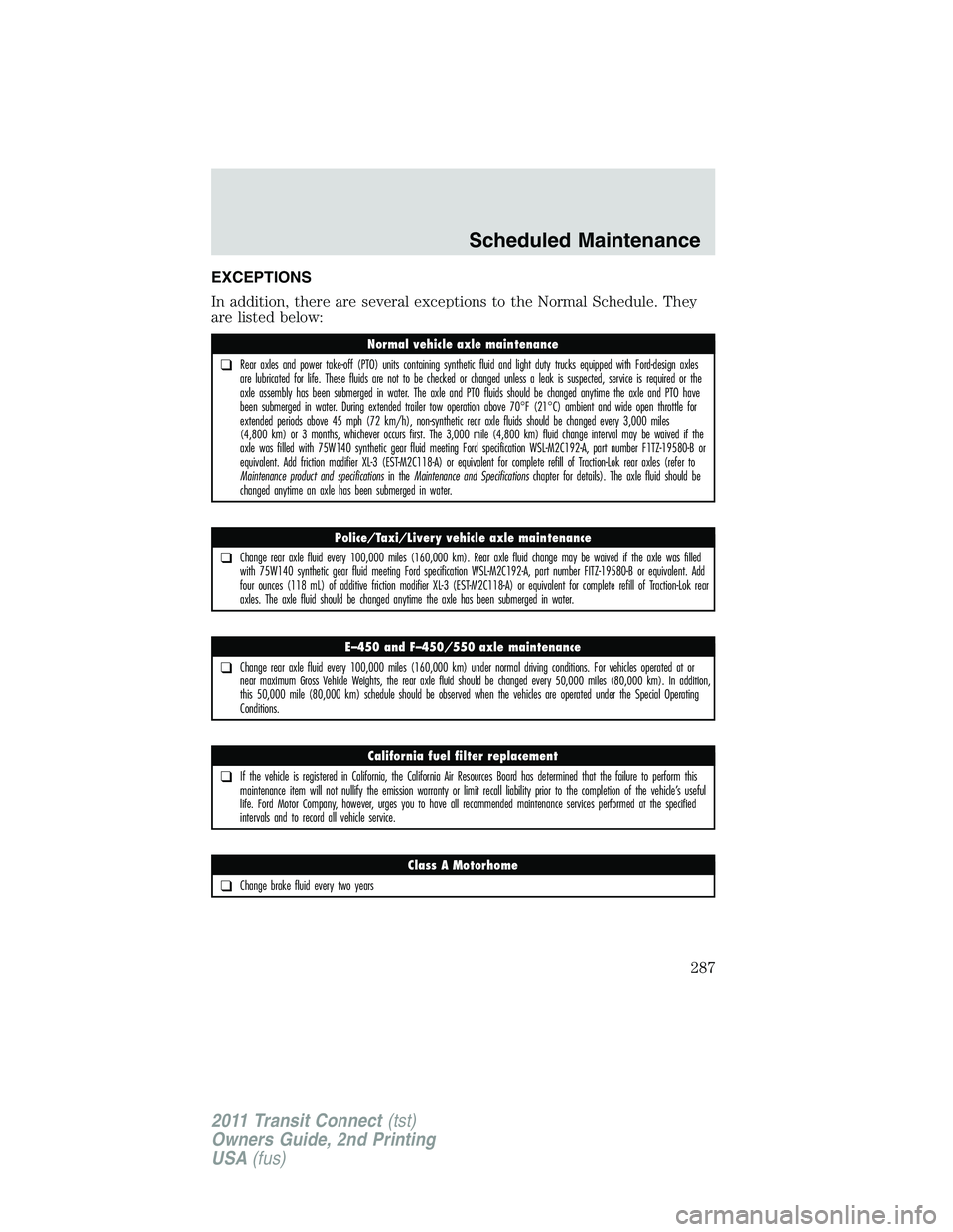 FORD TRANSIT 2011 Owners Manual EXCEPTIONS
In addition, there are several exceptions to the Normal Schedule. They
are listed below:
Normal vehicle axle maintenance
❑Rear axles and power take-off (PTO) units containing synthetic fl FORD TRANSIT 2011 Owners Manual EXCEPTIONS
In addition, there are several exceptions to the Normal Schedule. They
are listed below:
Normal vehicle axle maintenance
❑Rear axles and power take-off (PTO) units containing synthetic fl