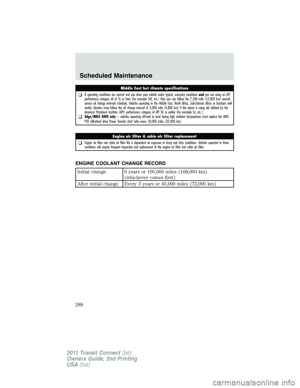FORD TRANSIT 2011 Owners Manual ENGINE COOLANT CHANGE RECORD
Initial change 6 years or 105,000 miles (168,000 km)
(whichever comes first)
After initial change Every 3 years or 45,000 miles (72,000 km)
Middle East hot climate specifi FORD TRANSIT 2011 Owners Manual ENGINE COOLANT CHANGE RECORD
Initial change 6 years or 105,000 miles (168,000 km)
(whichever comes first)
After initial change Every 3 years or 45,000 miles (72,000 km)
Middle East hot climate specifi
