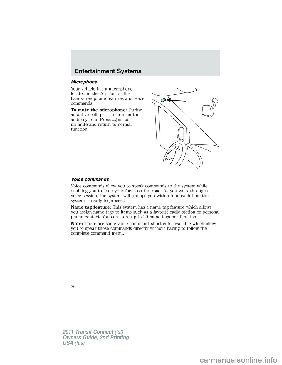 FORD TRANSIT 2011 Owners Manual Microphone
Your vehicle has a microphone
located in the A-pillar for the
hands-free phone features and voice
commands.
To mute the microphone:During
an active call, press < or > on the
audio system. P FORD TRANSIT 2011 Owners Manual Microphone
Your vehicle has a microphone
located in the A-pillar for the
hands-free phone features and voice
commands.
To mute the microphone:During
an active call, press < or > on the
audio system. P