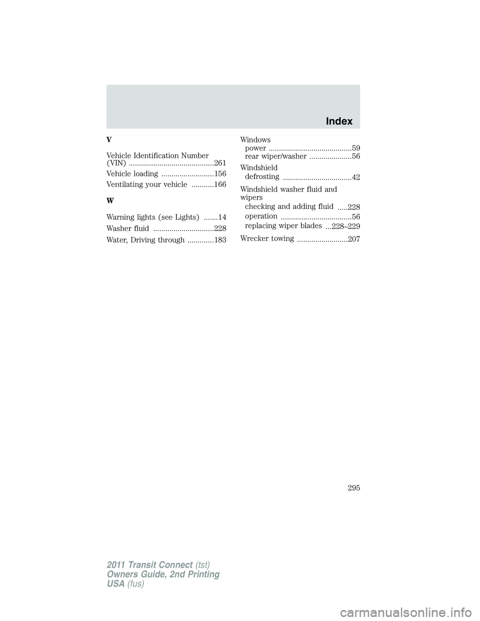 FORD TRANSIT 2011 User Guide V
Vehicle Identification Number
(VIN) ..........................................261
Vehicle loading ..........................156
Ventilating your vehicle ...........166
W
Warning lights (see Lights) 