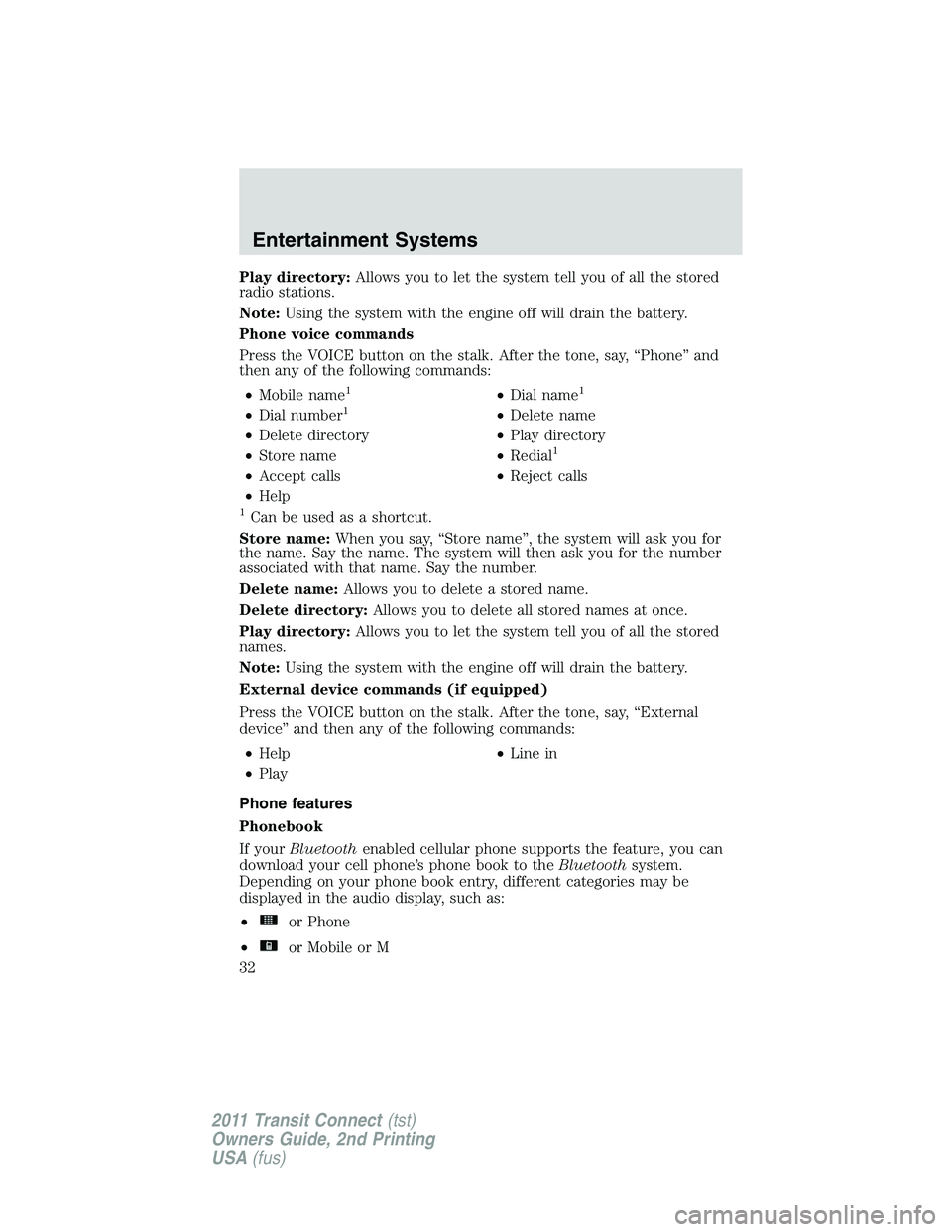 FORD TRANSIT 2011 Owners Manual Play directory:Allows you to let the system tell you of all the stored
radio stations.
Note:Using the system with the engine off will drain the battery.
Phone voice commands
Press the VOICE button on FORD TRANSIT 2011 Owners Manual Play directory:Allows you to let the system tell you of all the stored
radio stations.
Note:Using the system with the engine off will drain the battery.
Phone voice commands
Press the VOICE button on