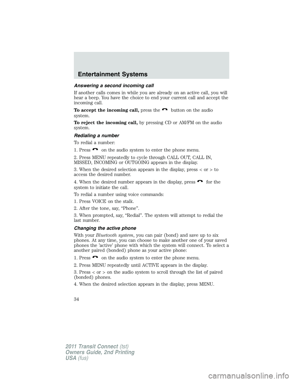 FORD TRANSIT 2011 Owners Manual Answering a second incoming call
If another calls comes in while you are already on an active call, you will
hear a beep. You have the choice to end your current call and accept the
incoming call.
To FORD TRANSIT 2011 Owners Manual Answering a second incoming call
If another calls comes in while you are already on an active call, you will
hear a beep. You have the choice to end your current call and accept the
incoming call.
To