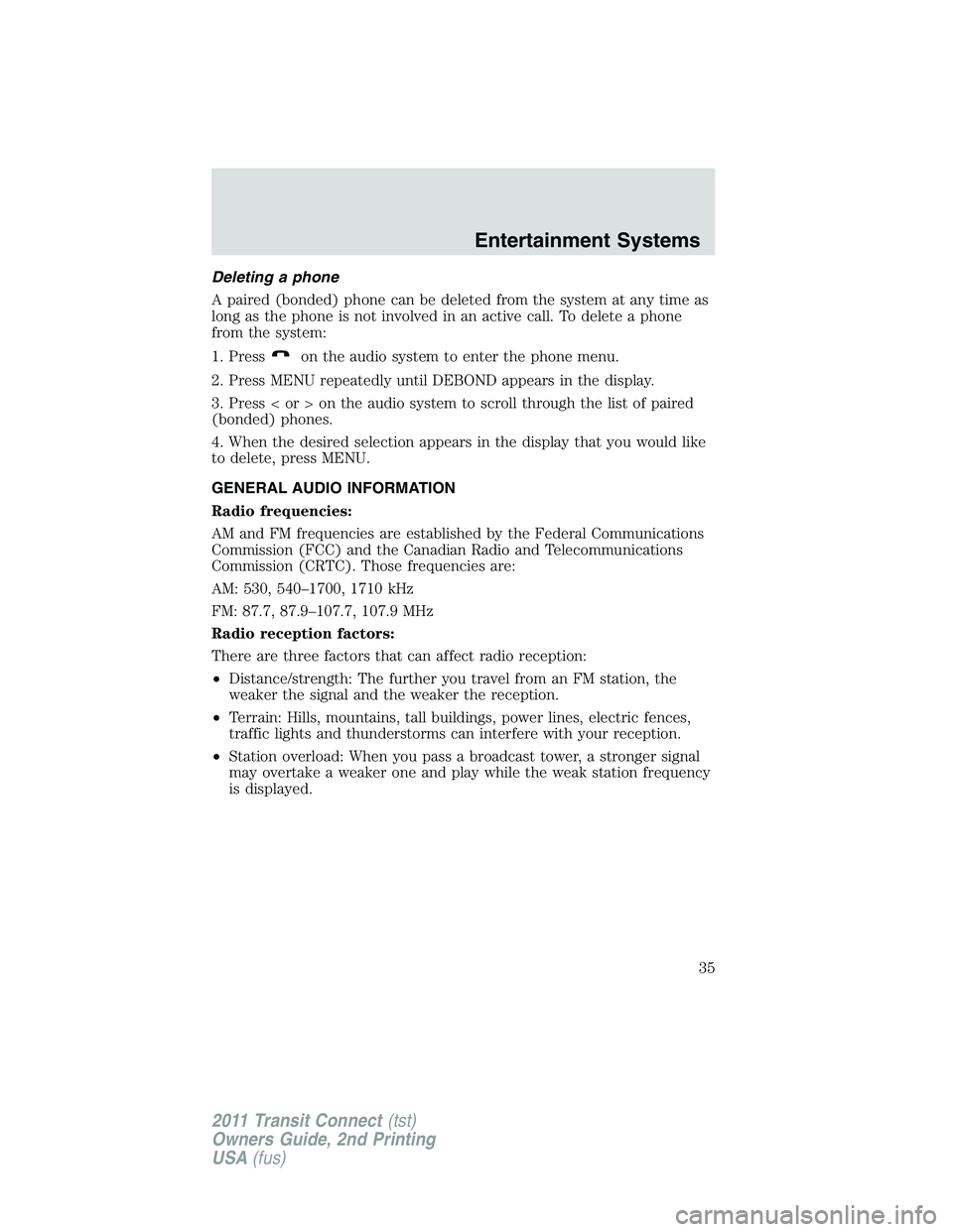 FORD TRANSIT 2011 Owners Manual Deleting a phone
A paired (bonded) phone can be deleted from the system at any time as
long as the phone is not involved in an active call. To delete a phone
from the system:
1. Press
on the audio sys FORD TRANSIT 2011 Owners Manual Deleting a phone
A paired (bonded) phone can be deleted from the system at any time as
long as the phone is not involved in an active call. To delete a phone
from the system:
1. Press
on the audio sys