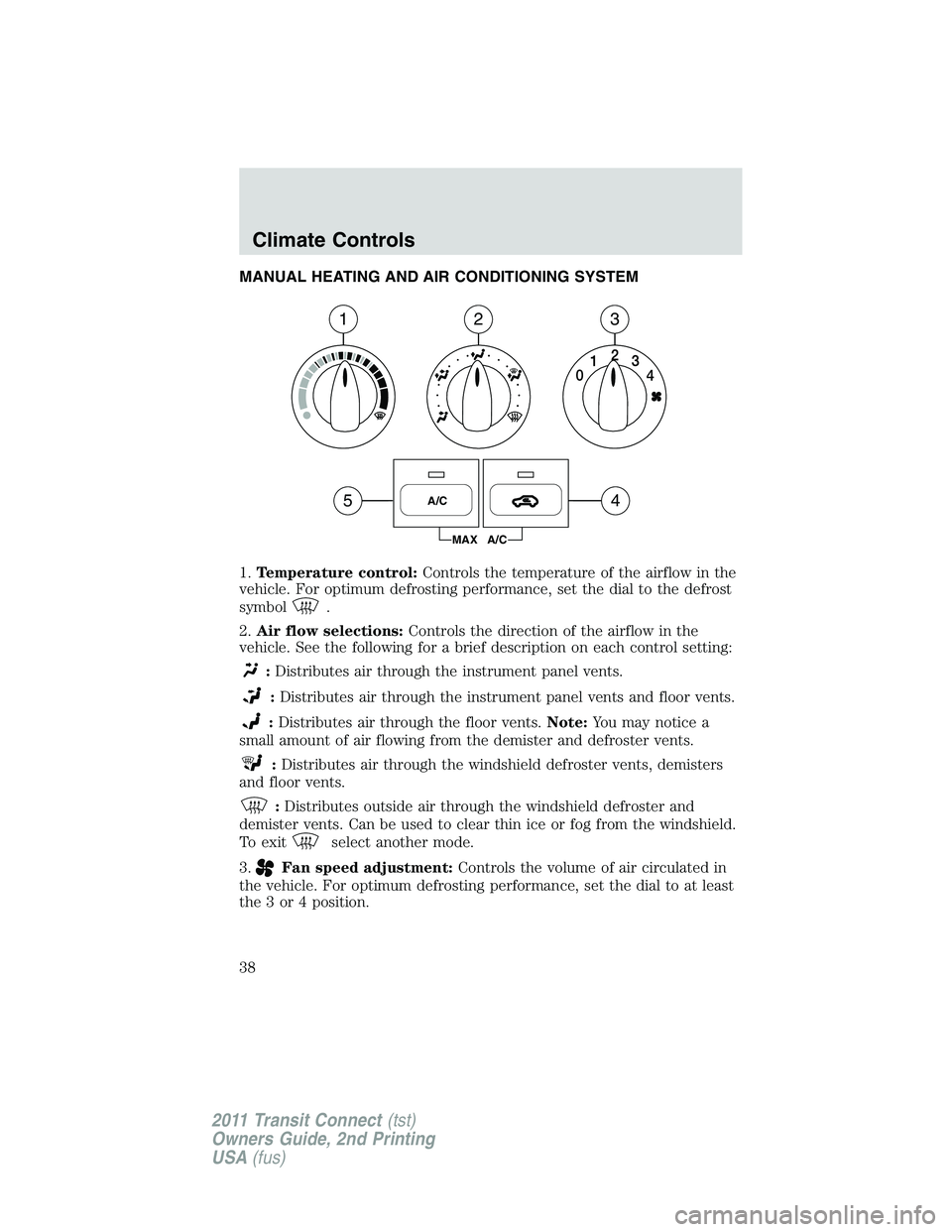 FORD TRANSIT 2011  Owners Manual MANUAL HEATING AND AIR CONDITIONING SYSTEM
1.Temperature control:Controls the temperature of the airflow in the
vehicle. For optimum defrosting performance, set the dial to the defrost
symbol
.
2.Air 