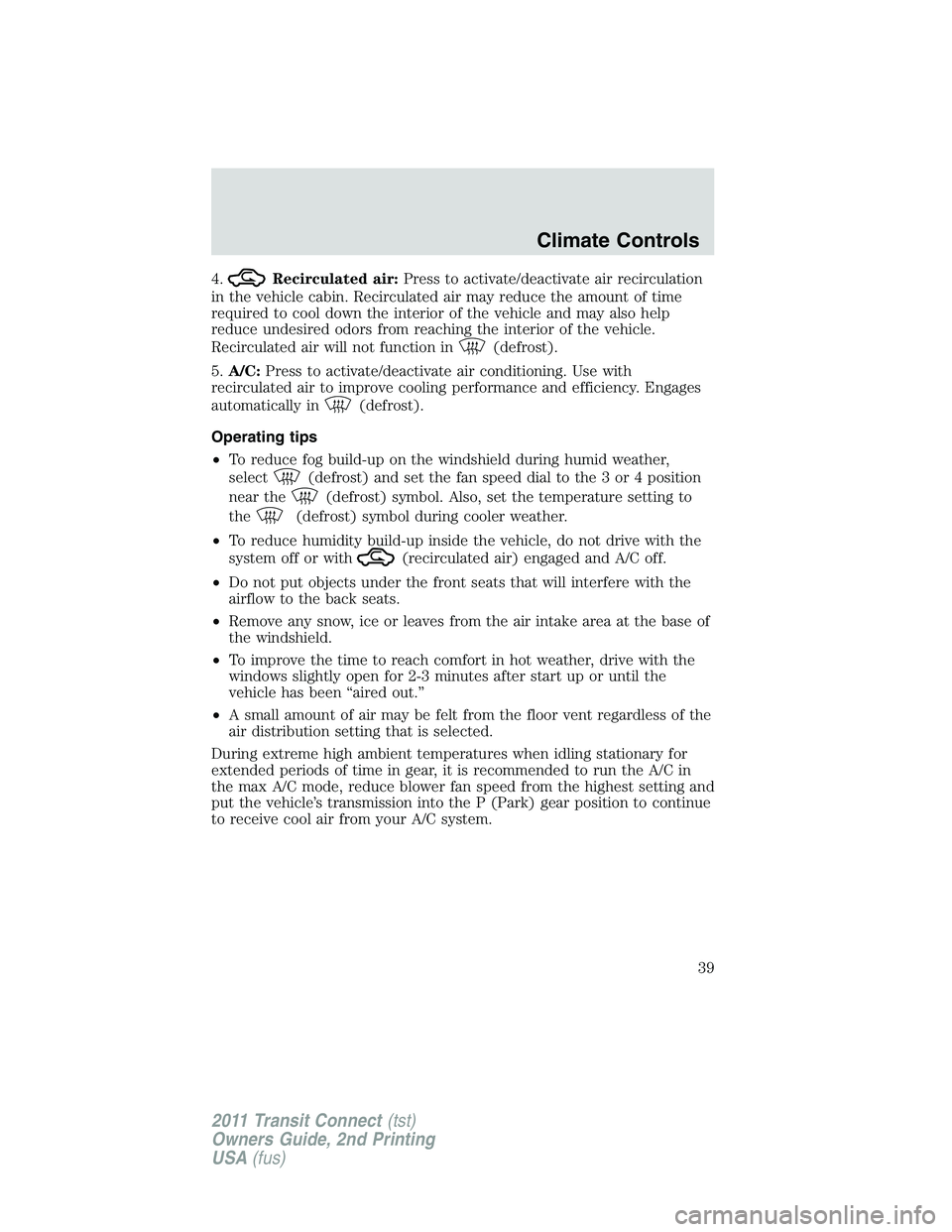 FORD TRANSIT 2011 Owners Manual 4.Recirculated air:Press to activate/deactivate air recirculation
in the vehicle cabin. Recirculated air may reduce the amount of time
required to cool down the interior of the vehicle and may also he FORD TRANSIT 2011 Owners Manual 4.Recirculated air:Press to activate/deactivate air recirculation
in the vehicle cabin. Recirculated air may reduce the amount of time
required to cool down the interior of the vehicle and may also he