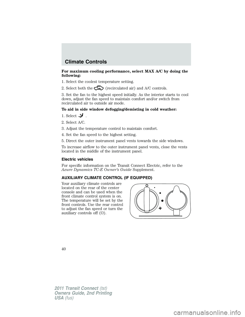 FORD TRANSIT 2011 Owners Manual For maximum cooling performance, select MAX A/C by doing the
following:
1. Select the coolest temperature setting.
2. Select both the
(recirculated air) and A/C controls.
3. Set the fan to the highest FORD TRANSIT 2011 Owners Manual For maximum cooling performance, select MAX A/C by doing the
following:
1. Select the coolest temperature setting.
2. Select both the
(recirculated air) and A/C controls.
3. Set the fan to the highest