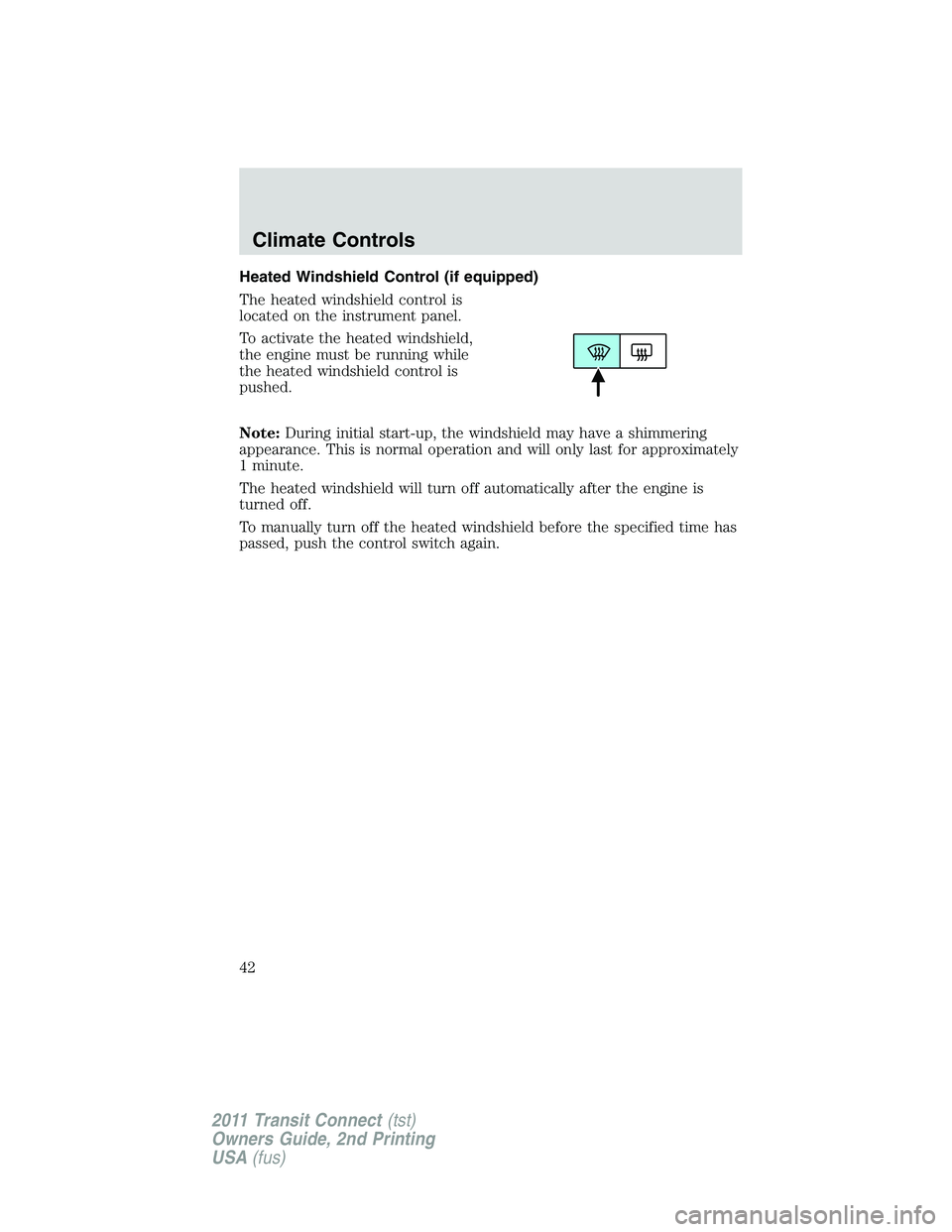 FORD TRANSIT 2011 Service Manual Heated Windshield Control (if equipped)
The heated windshield control is
located on the instrument panel.
To activate the heated windshield,
the engine must be running while
the heated windshield cont FORD TRANSIT 2011 Service Manual Heated Windshield Control (if equipped)
The heated windshield control is
located on the instrument panel.
To activate the heated windshield,
the engine must be running while
the heated windshield cont