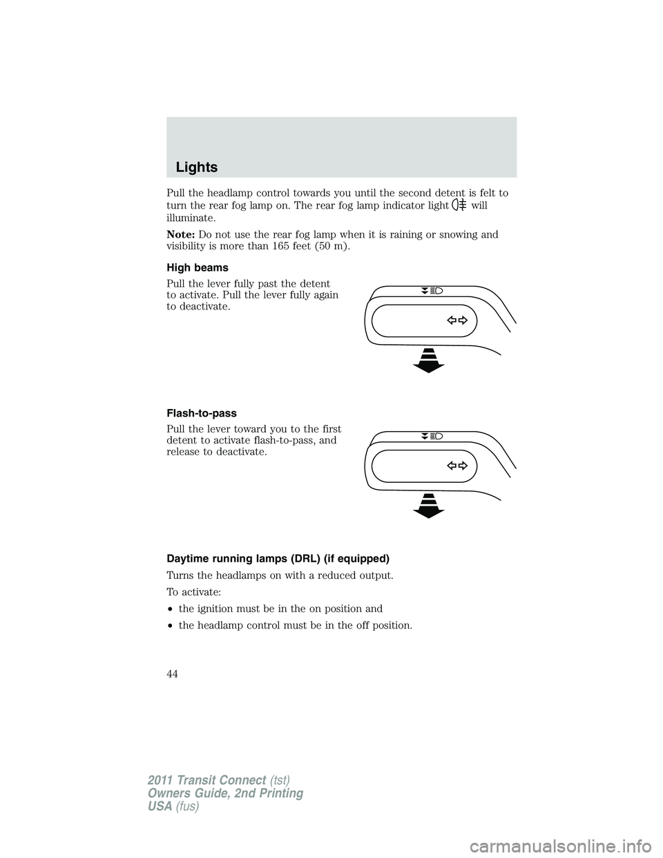 FORD TRANSIT 2011 Service Manual Pull the headlamp control towards you until the second detent is felt to
turn the rear fog lamp on. The rear fog lamp indicator light
will
illuminate.
Note:Do not use the rear fog lamp when it is rain FORD TRANSIT 2011 Service Manual Pull the headlamp control towards you until the second detent is felt to
turn the rear fog lamp on. The rear fog lamp indicator light
will
illuminate.
Note:Do not use the rear fog lamp when it is rain