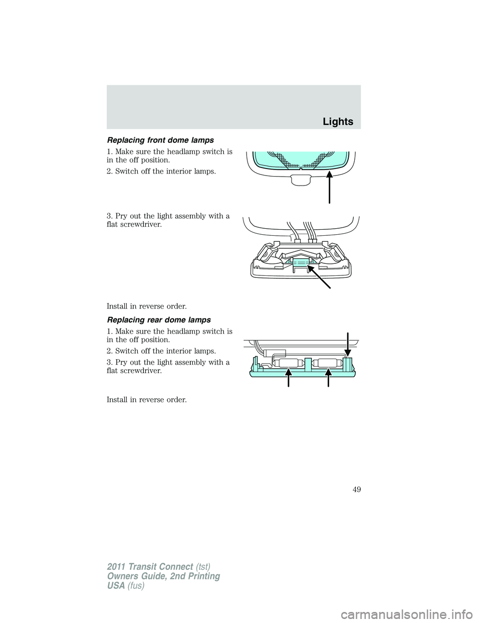 FORD TRANSIT 2011 Service Manual Replacing front dome lamps
1. Make sure the headlamp switch is
in the off position.
2. Switch off the interior lamps.
3. Pry out the light assembly with a
flat screwdriver.
Install in reverse order.
R FORD TRANSIT 2011 Service Manual Replacing front dome lamps
1. Make sure the headlamp switch is
in the off position.
2. Switch off the interior lamps.
3. Pry out the light assembly with a
flat screwdriver.
Install in reverse order.
R