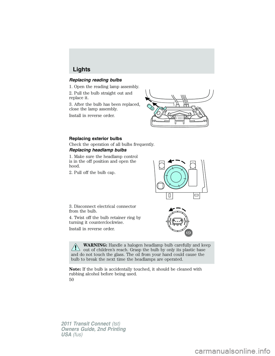 FORD TRANSIT 2011 Service Manual Replacing reading bulbs
1. Open the reading lamp assembly.
2. Pull the bulb straight out and
replace it.
3. After the bulb has been replaced,
close the lamp assembly.
Install in reverse order.
Replaci FORD TRANSIT 2011 Service Manual Replacing reading bulbs
1. Open the reading lamp assembly.
2. Pull the bulb straight out and
replace it.
3. After the bulb has been replaced,
close the lamp assembly.
Install in reverse order.
Replaci