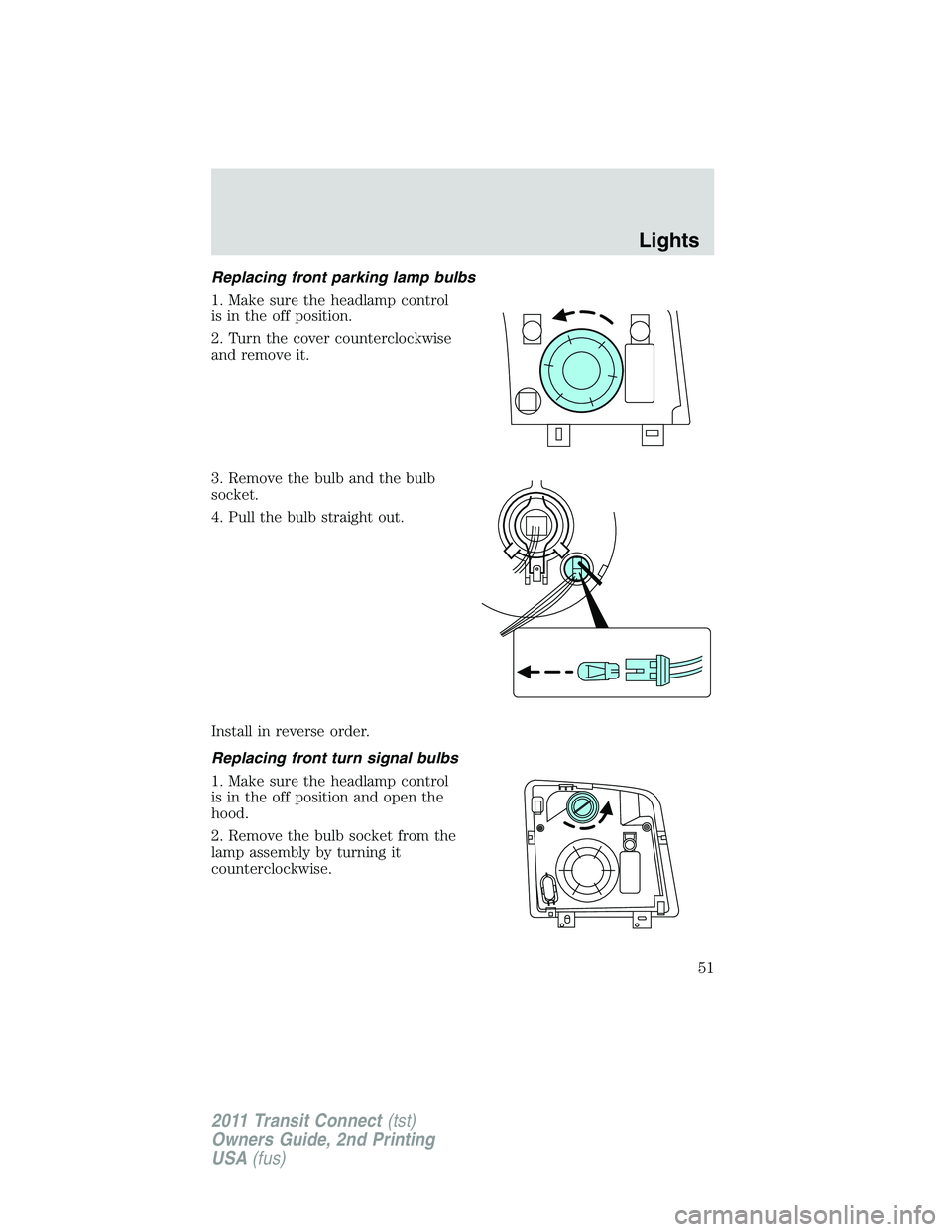 FORD TRANSIT 2011 Workshop Manual Replacing front parking lamp bulbs
1. Make sure the headlamp control
is in the off position.
2. Turn the cover counterclockwise
and remove it.
3. Remove the bulb and the bulb
socket.
4. Pull the bulb FORD TRANSIT 2011 Workshop Manual Replacing front parking lamp bulbs
1. Make sure the headlamp control
is in the off position.
2. Turn the cover counterclockwise
and remove it.
3. Remove the bulb and the bulb
socket.
4. Pull the bulb