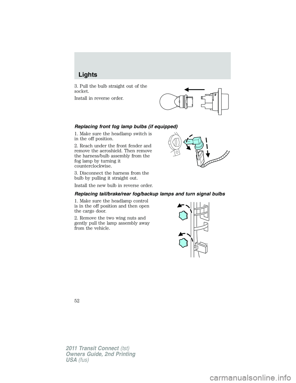 FORD TRANSIT 2011 Workshop Manual 3. Pull the bulb straight out of the
socket.
Install in reverse order.
Replacing front fog lamp bulbs (if equipped)
1. Make sure the headlamp switch is
in the off position.
2. Reach under the front fe FORD TRANSIT 2011 Workshop Manual 3. Pull the bulb straight out of the
socket.
Install in reverse order.
Replacing front fog lamp bulbs (if equipped)
1. Make sure the headlamp switch is
in the off position.
2. Reach under the front fe