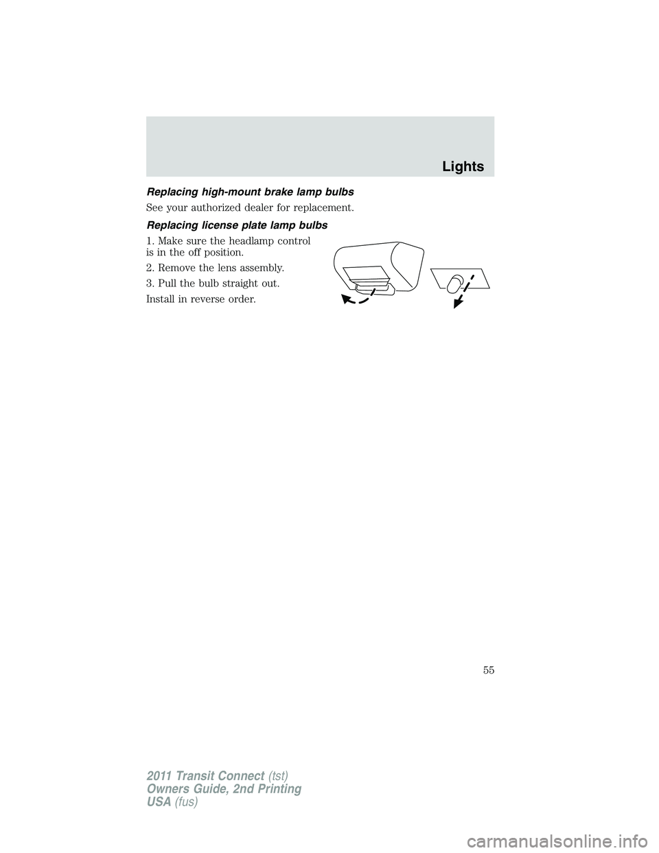 FORD TRANSIT 2011 Workshop Manual Replacing high-mount brake lamp bulbs
See your authorized dealer for replacement.
Replacing license plate lamp bulbs
1. Make sure the headlamp control
is in the off position.
2. Remove the lens assemb FORD TRANSIT 2011 Workshop Manual Replacing high-mount brake lamp bulbs
See your authorized dealer for replacement.
Replacing license plate lamp bulbs
1. Make sure the headlamp control
is in the off position.
2. Remove the lens assemb