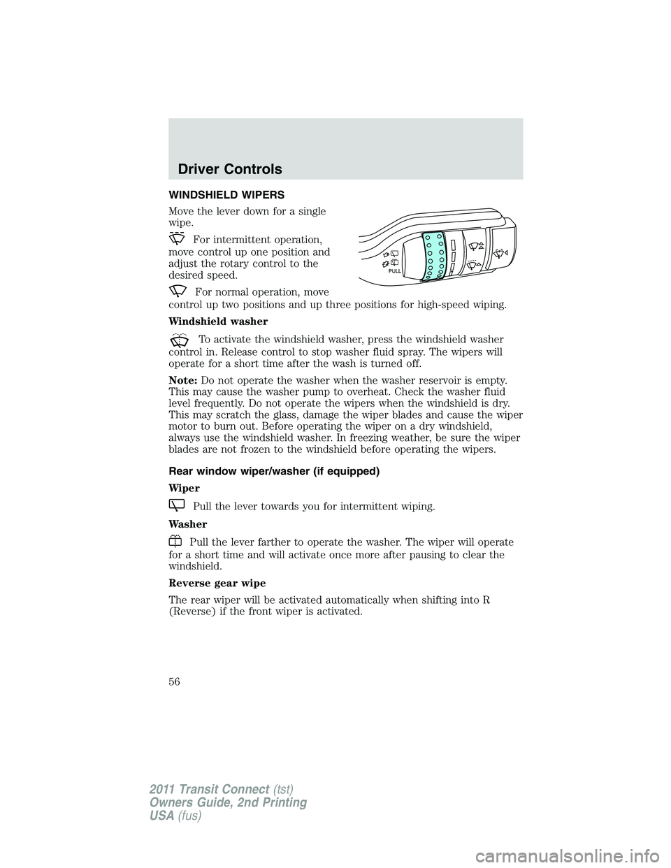 FORD TRANSIT 2011 Workshop Manual WINDSHIELD WIPERS
Move the lever down for a single
wipe.
For intermittent operation,
move control up one position and
adjust the rotary control to the
desired speed.
For normal operation, move
control FORD TRANSIT 2011 Workshop Manual WINDSHIELD WIPERS
Move the lever down for a single
wipe.
For intermittent operation,
move control up one position and
adjust the rotary control to the
desired speed.
For normal operation, move
control