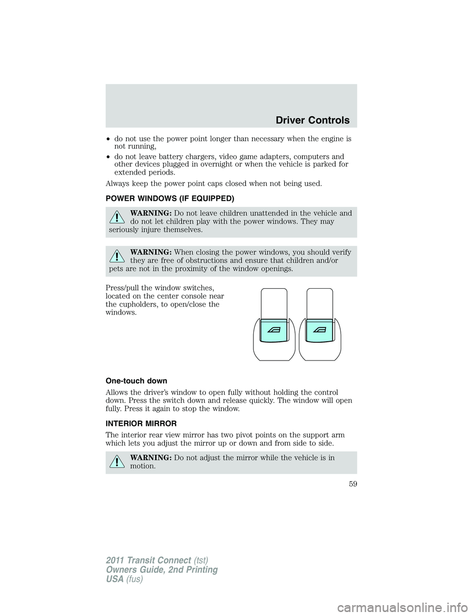 FORD TRANSIT 2011 Workshop Manual •do not use the power point longer than necessary when the engine is
not running,
•do not leave battery chargers, video game adapters, computers and
other devices plugged in overnight or when the FORD TRANSIT 2011 Workshop Manual •do not use the power point longer than necessary when the engine is
not running,
•do not leave battery chargers, video game adapters, computers and
other devices plugged in overnight or when the