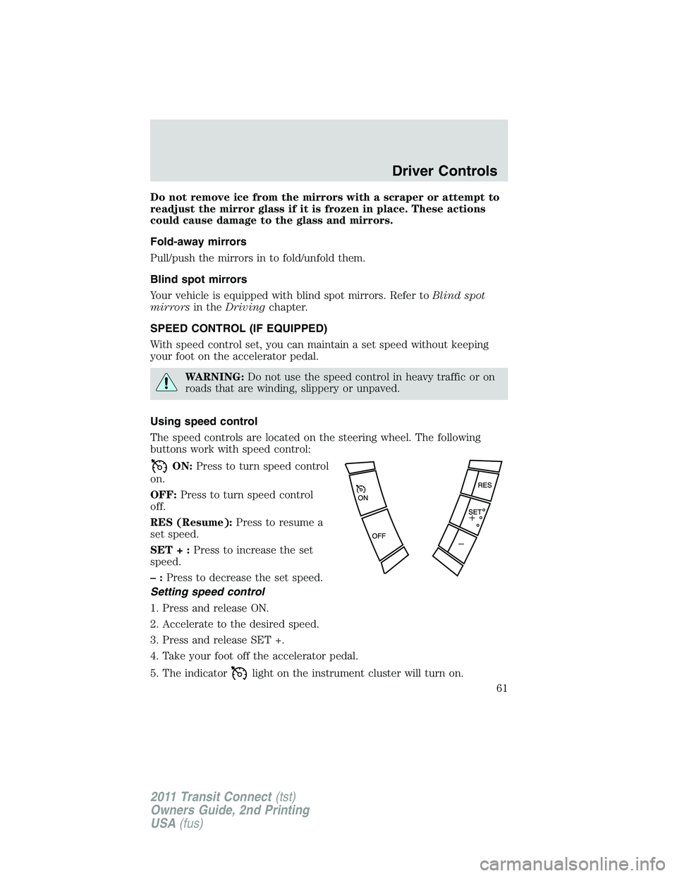 FORD TRANSIT 2011 Repair Manual Do not remove ice from the mirrors with a scraper or attempt to
readjust the mirror glass if it is frozen in place. These actions
could cause damage to the glass and mirrors.
Fold-away mirrors
Pull/pu