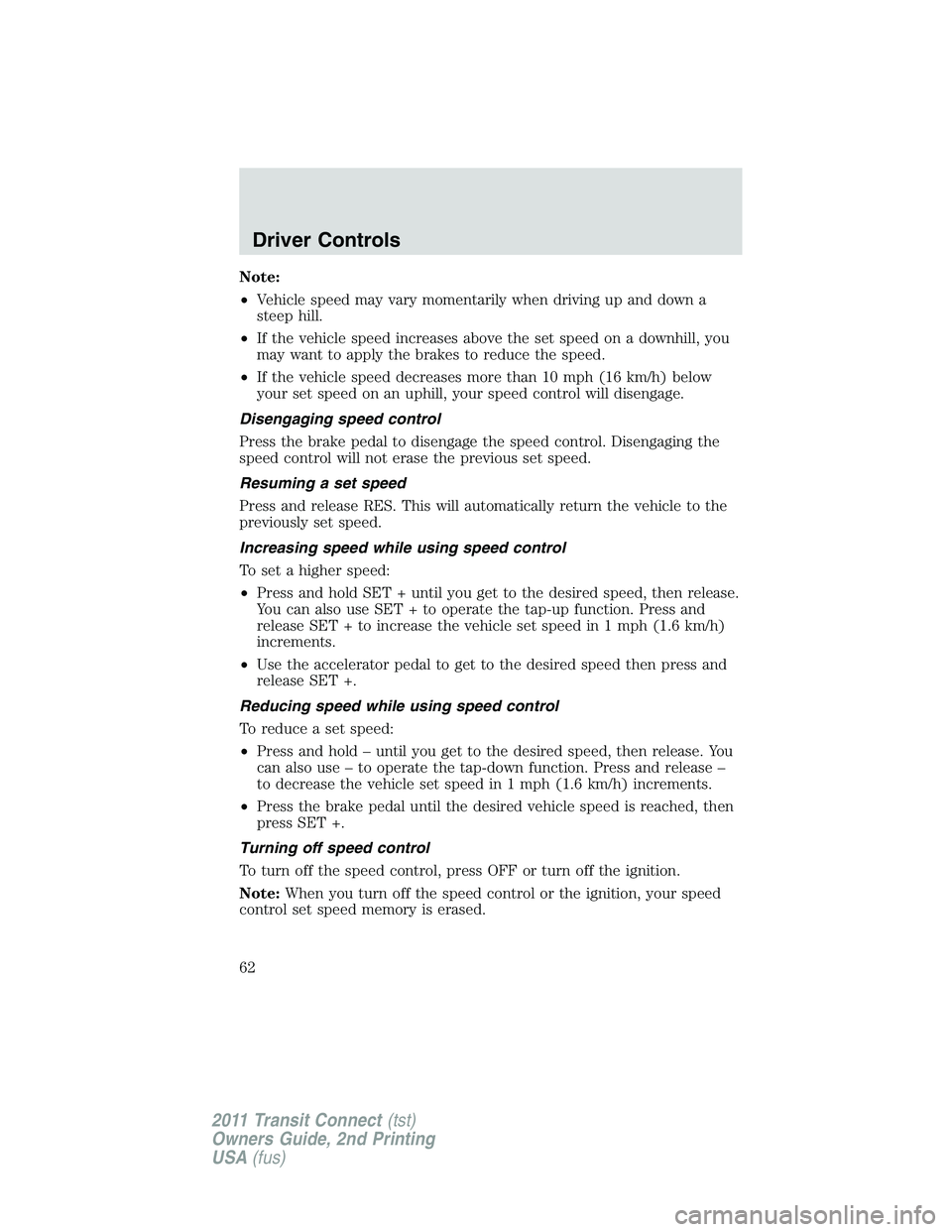 FORD TRANSIT 2011 Repair Manual Note:
•Vehicle speed may vary momentarily when driving up and down a
steep hill.
•If the vehicle speed increases above the set speed on a downhill, you
may want to apply the brakes to reduce the s