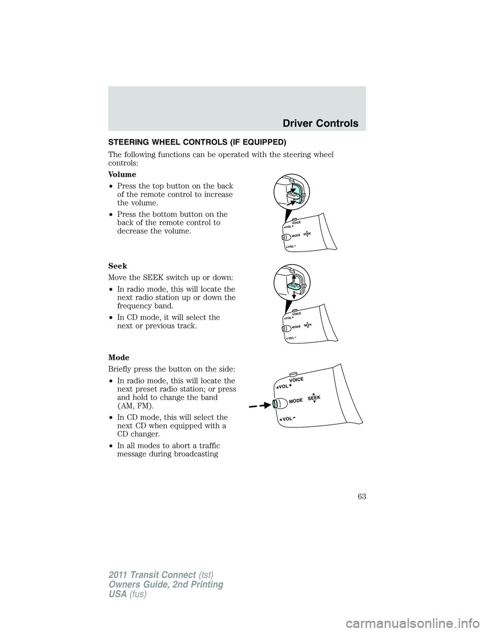 FORD TRANSIT 2011 Repair Manual STEERING WHEEL CONTROLS (IF EQUIPPED)
The following functions can be operated with the steering wheel
controls:
Volume
•Press the top button on the back
of the remote control to increase
the volume.