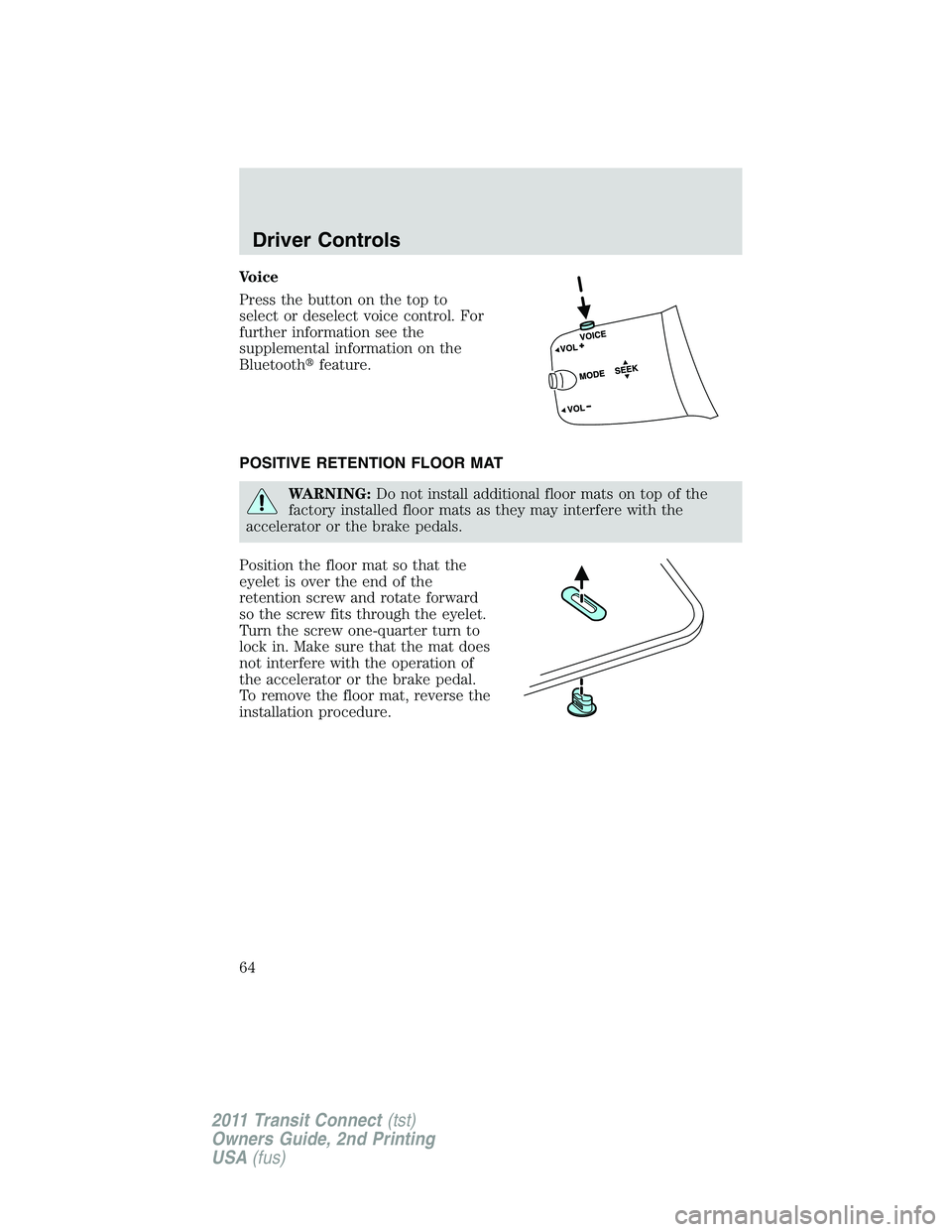 FORD TRANSIT 2011 Repair Manual Voice
Press the button on the top to
select or deselect voice control. For
further information see the
supplemental information on the
Bluetoothfeature.
POSITIVE RETENTION FLOOR MAT
WARNING:Do not in