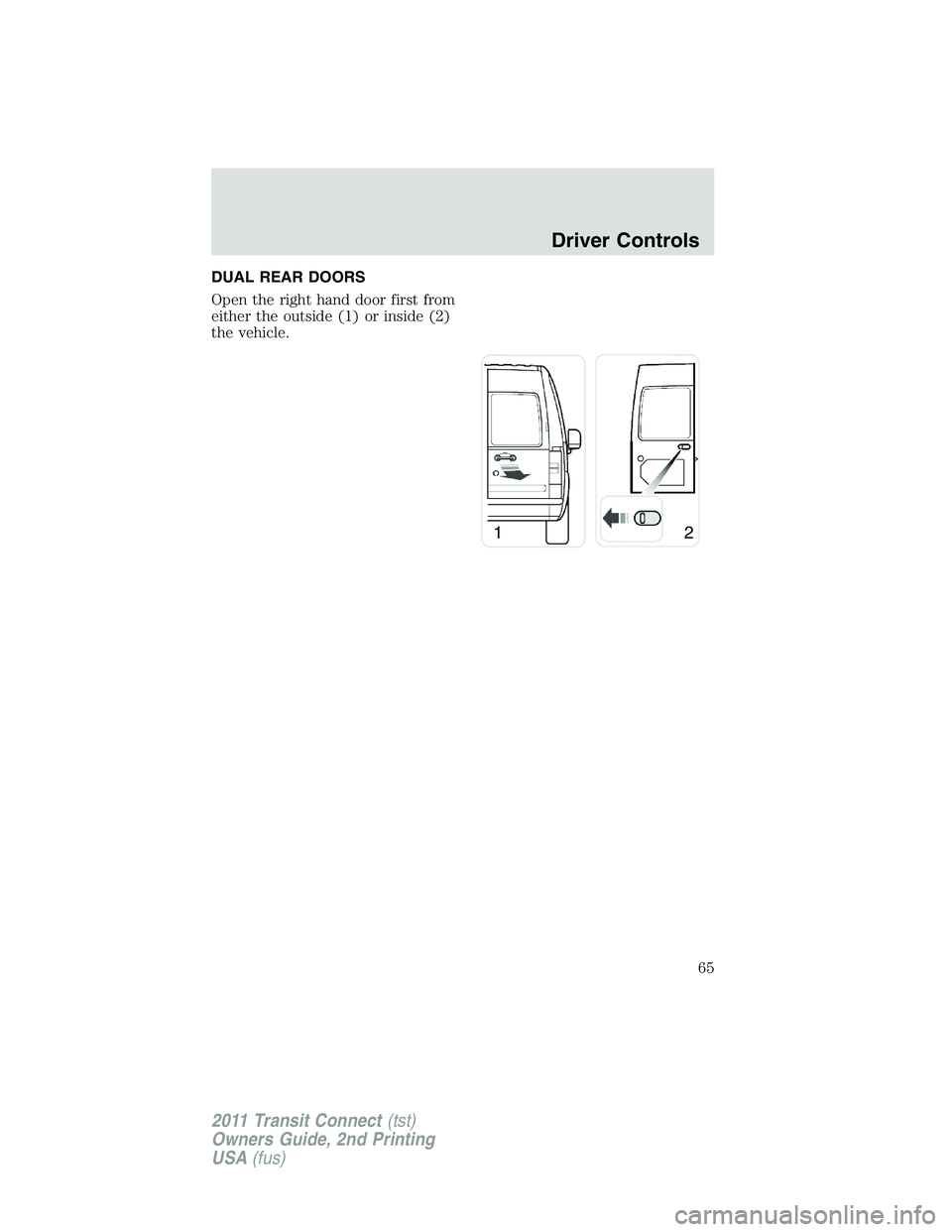 FORD TRANSIT 2011 Repair Manual DUAL REAR DOORS
Open the right hand door first from
either the outside (1) or inside (2)
the vehicle.
12
Driver Controls
65
2011 Transit Connect(tst)
Owners Guide, 2nd Printing
USA(fus) 