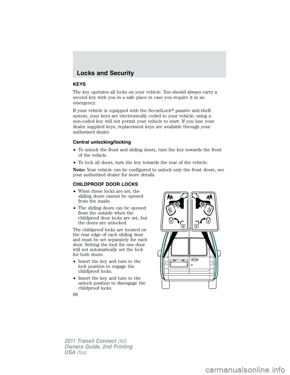 FORD TRANSIT 2011 Repair Manual KEYS
The key operates all locks on your vehicle. You should always carry a
second key with you in a safe place in case you require it in an
emergency.
If your vehicle is equipped with the SecuriLockp