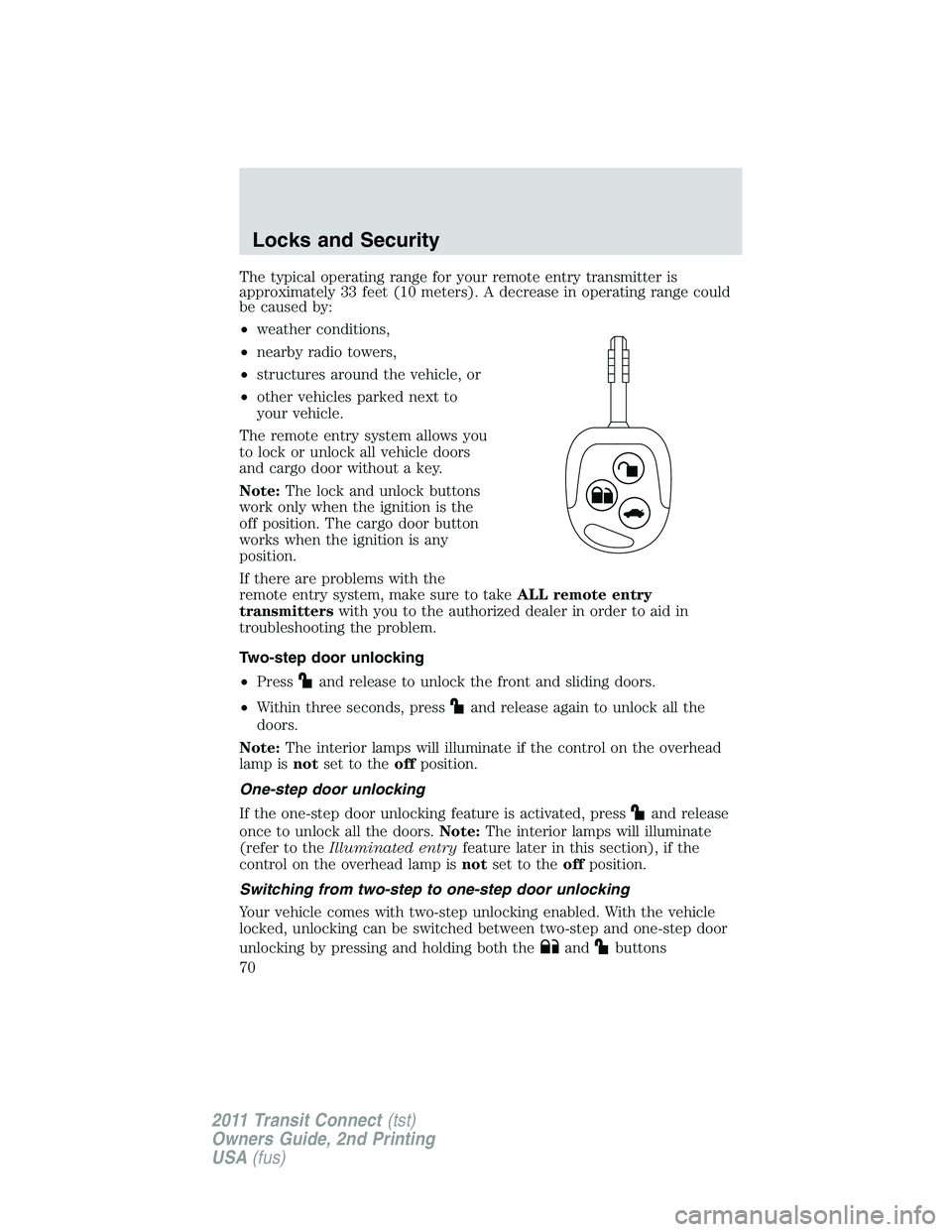 FORD TRANSIT 2011 Repair Manual The typical operating range for your remote entry transmitter is
approximately 33 feet (10 meters). A decrease in operating range could
be caused by:
•weather conditions,
•nearby radio towers,
•