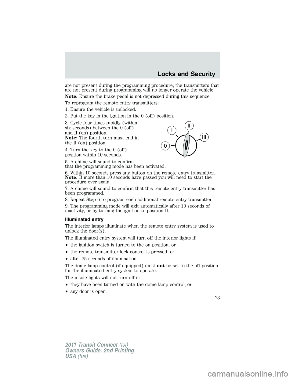 FORD TRANSIT 2011 Manual PDF are not present during the programming procedure, the transmitters that
are not present during programming will no longer operate the vehicle.
Note:Ensure the brake pedal is not depressed during this 