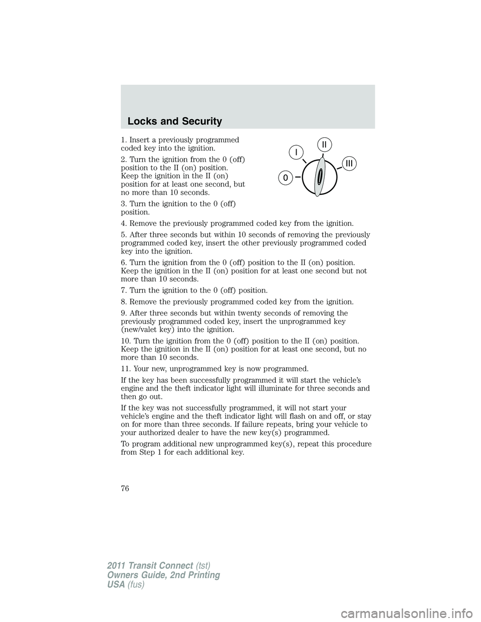 FORD TRANSIT 2011 Manual PDF 1. Insert a previously programmed
coded key into the ignition.
2. Turn the ignition from the 0 (off)
position to the II (on) position.
Keep the ignition in the II (on)
position for at least one second
