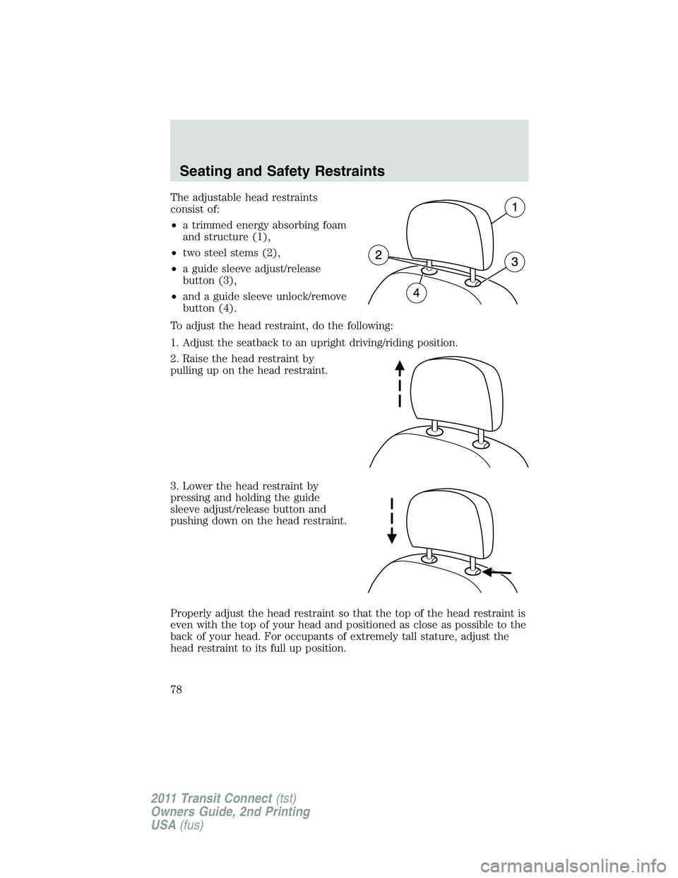 FORD TRANSIT 2011 Manual PDF The adjustable head restraints
consist of:
•a trimmed energy absorbing foam
and structure (1),
•two steel stems (2),
•a guide sleeve adjust/release
button (3),
•and a guide sleeve unlock/remov