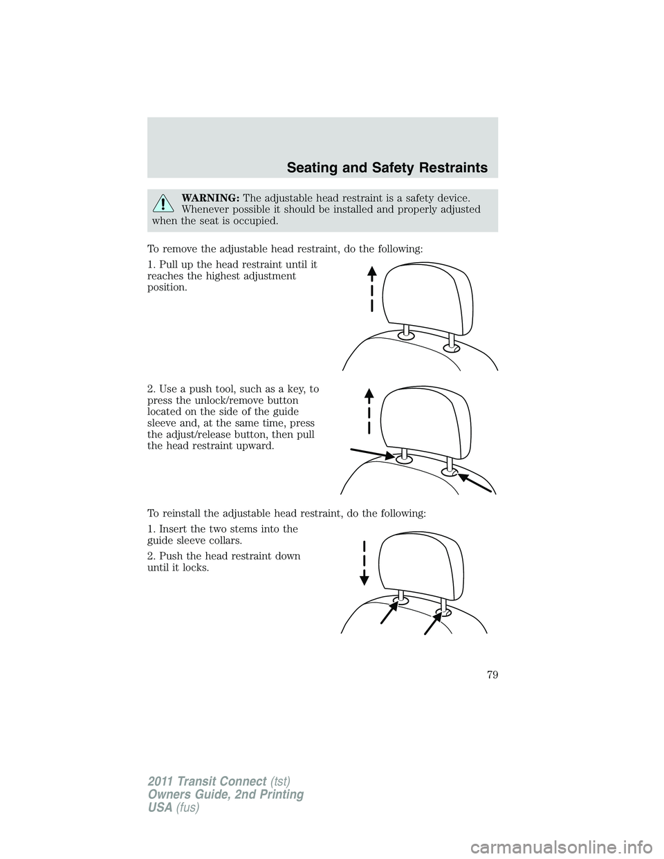 FORD TRANSIT 2011 Manual PDF WARNING:The adjustable head restraint is a safety device.
Whenever possible it should be installed and properly adjusted
when the seat is occupied.
To remove the adjustable head restraint, do the foll