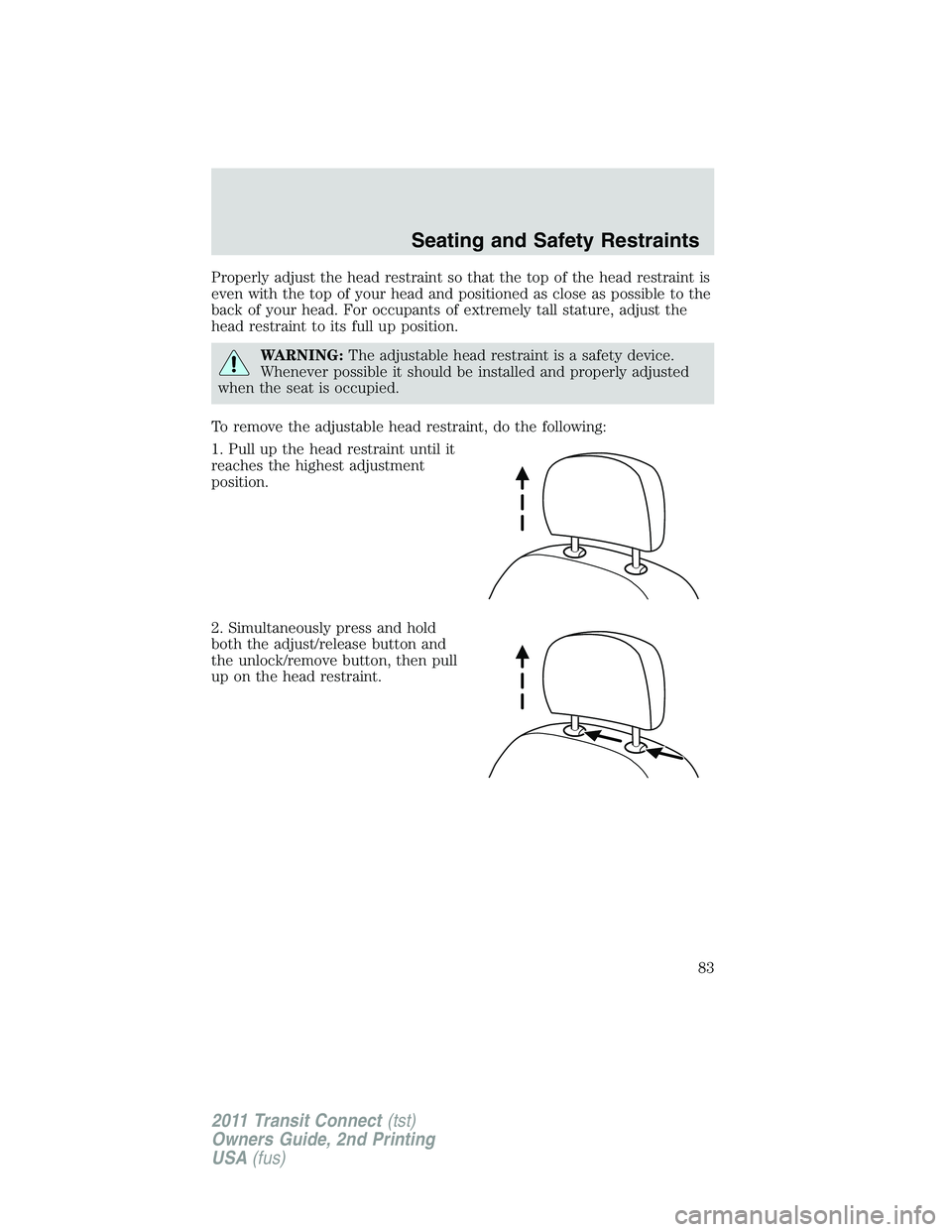 FORD TRANSIT 2011 Manual Online Properly adjust the head restraint so that the top of the head restraint is
even with the top of your head and positioned as close as possible to the
back of your head. For occupants of extremely tall FORD TRANSIT 2011 Manual Online Properly adjust the head restraint so that the top of the head restraint is
even with the top of your head and positioned as close as possible to the
back of your head. For occupants of extremely tall