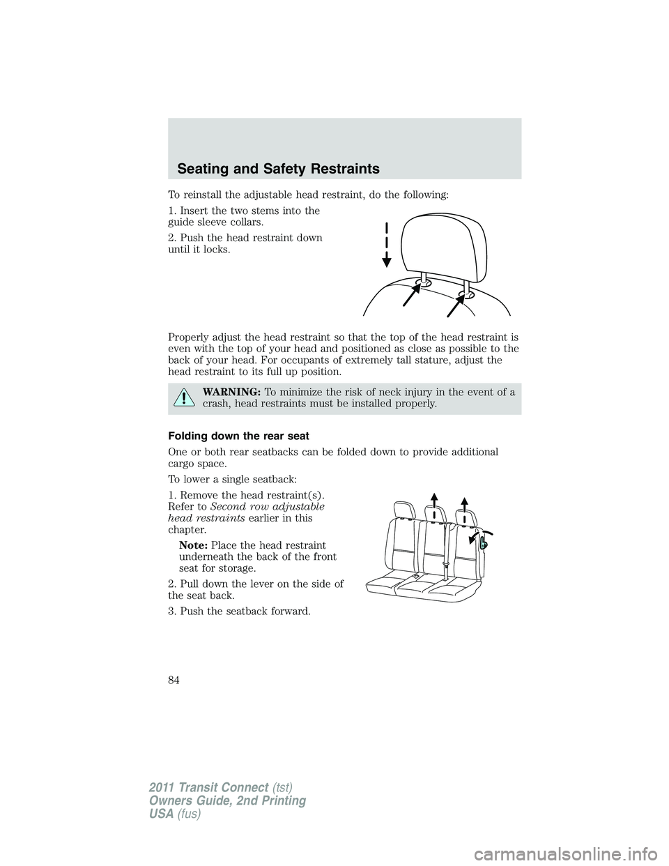 FORD TRANSIT 2011 Manual Online To reinstall the adjustable head restraint, do the following:
1. Insert the two stems into the
guide sleeve collars.
2. Push the head restraint down
until it locks.
Properly adjust the head restraint FORD TRANSIT 2011 Manual Online To reinstall the adjustable head restraint, do the following:
1. Insert the two stems into the
guide sleeve collars.
2. Push the head restraint down
until it locks.
Properly adjust the head restraint