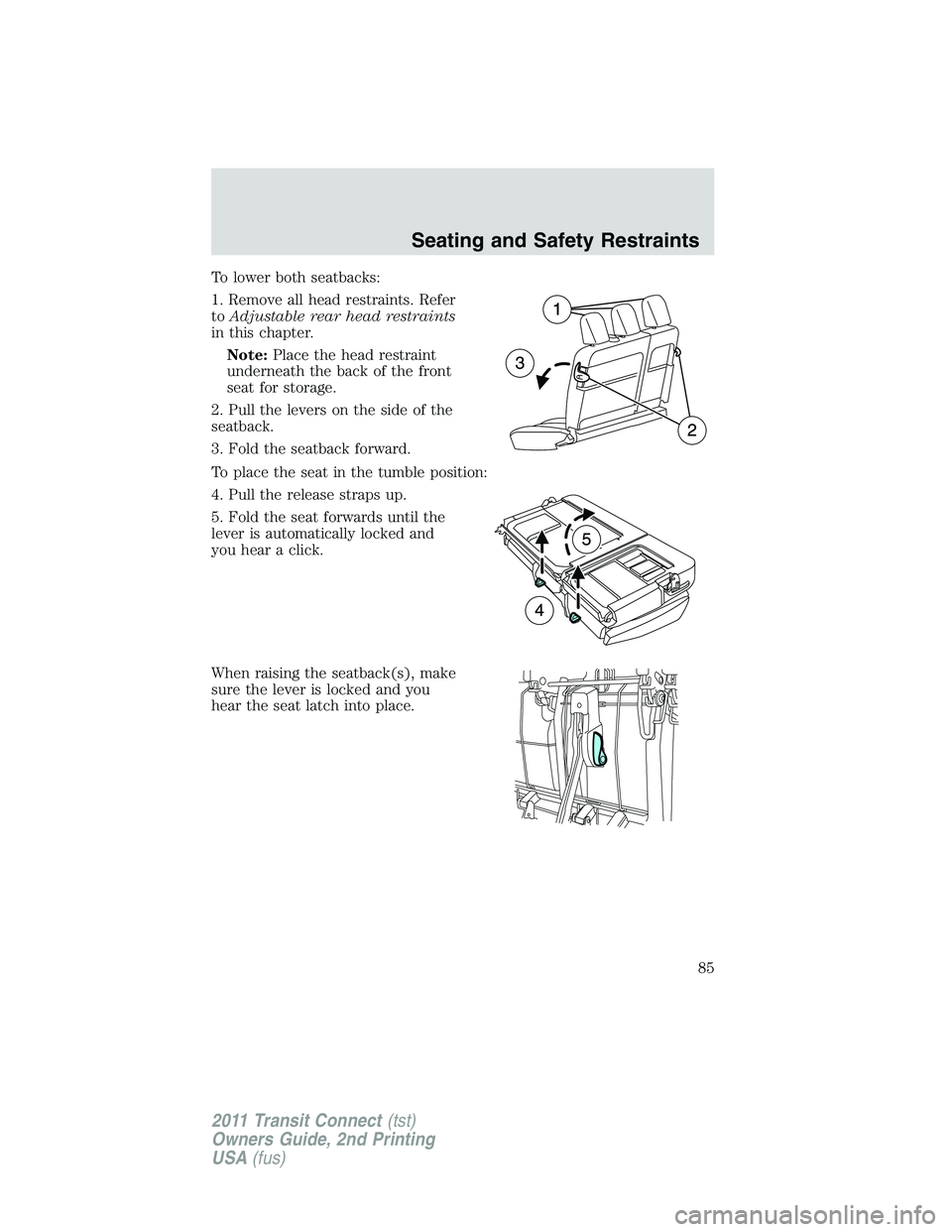 FORD TRANSIT 2011 Manual Online To lower both seatbacks:
1. Remove all head restraints. Refer
toAdjustable rear head restraints
in this chapter.
Note:Place the head restraint
underneath the back of the front
seat for storage.
2. Pul FORD TRANSIT 2011 Manual Online To lower both seatbacks:
1. Remove all head restraints. Refer
toAdjustable rear head restraints
in this chapter.
Note:Place the head restraint
underneath the back of the front
seat for storage.
2. Pul