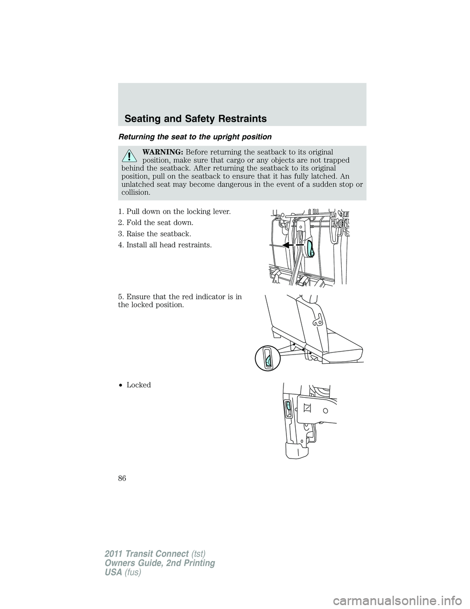 FORD TRANSIT 2011 Manual Online Returning the seat to the upright position
WARNING:Before returning the seatback to its original
position, make sure that cargo or any objects are not trapped
behind the seatback. After returning the FORD TRANSIT 2011 Manual Online Returning the seat to the upright position
WARNING:Before returning the seatback to its original
position, make sure that cargo or any objects are not trapped
behind the seatback. After returning the