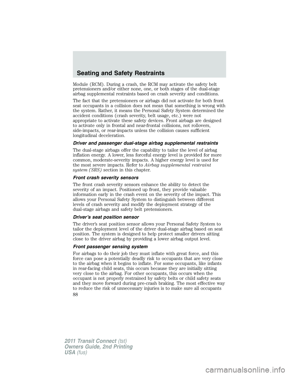 FORD TRANSIT 2011  Owners Manual Module (RCM). During a crash, the RCM may activate the safety belt
pretensioners and/or either none, one, or both stages of the dual-stage
airbag supplemental restraints based on crash severity and co
