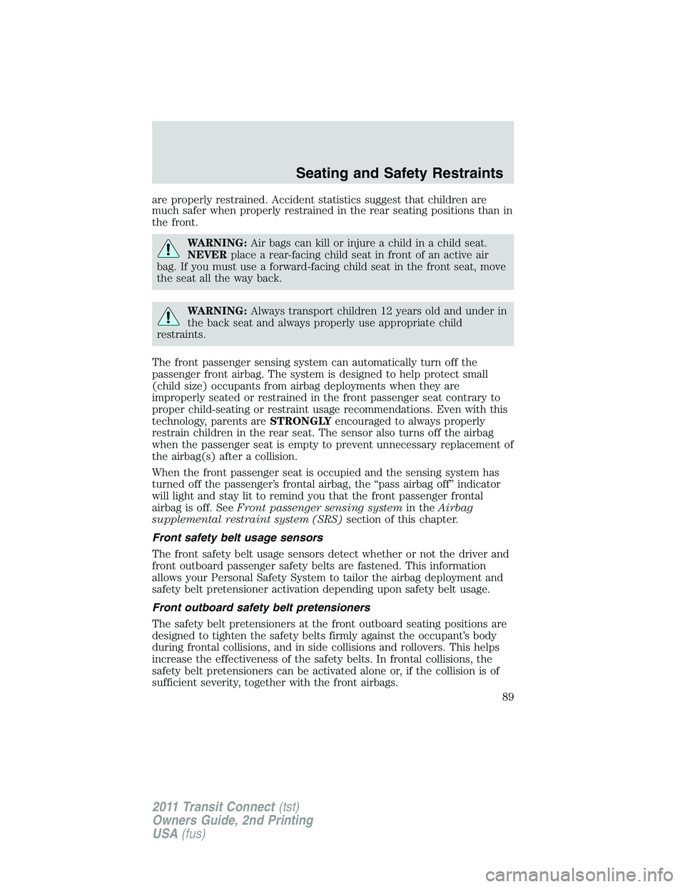 FORD TRANSIT 2011  Owners Manual are properly restrained. Accident statistics suggest that children are
much safer when properly restrained in the rear seating positions than in
the front.
WARNING:Air bags can kill or injure a child 