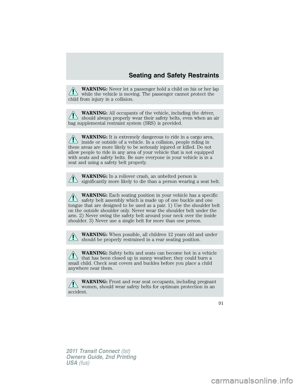FORD TRANSIT 2011  Owners Manual WARNING:Never let a passenger hold a child on his or her lap
while the vehicle is moving. The passenger cannot protect the
child from injury in a collision.
WARNING:All occupants of the vehicle, inclu