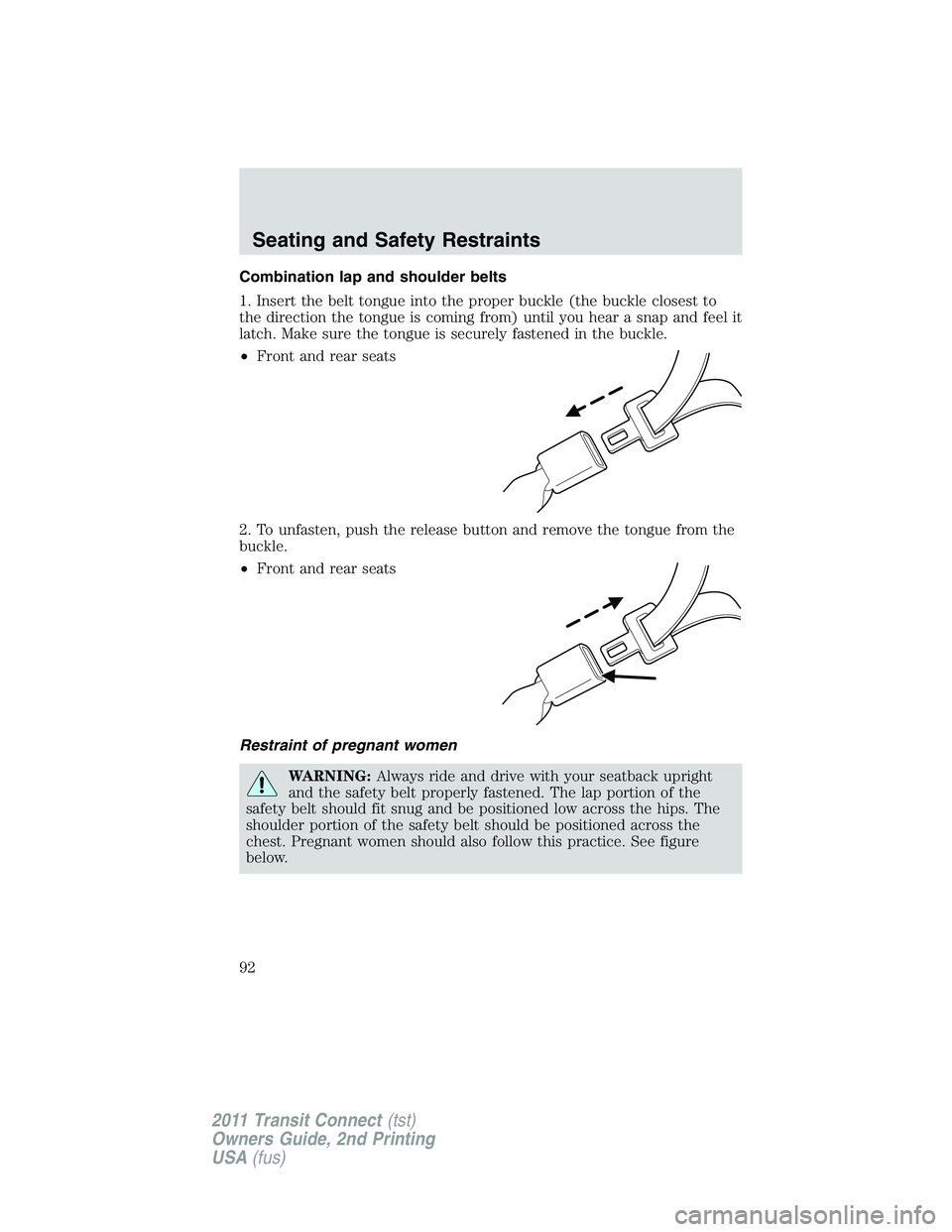 FORD TRANSIT 2011  Owners Manual Combination lap and shoulder belts
1. Insert the belt tongue into the proper buckle (the buckle closest to
the direction the tongue is coming from) until you hear a snap and feel it
latch. Make sure t