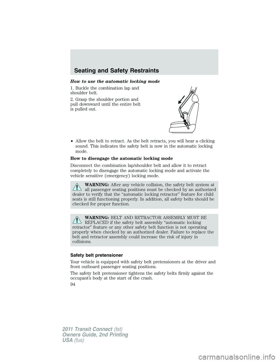 FORD TRANSIT 2011  Owners Manual How to use the automatic locking mode
1. Buckle the combination lap and
shoulder belt.
2. Grasp the shoulder portion and
pull downward until the entire belt
is pulled out.
•Allow the belt to retract