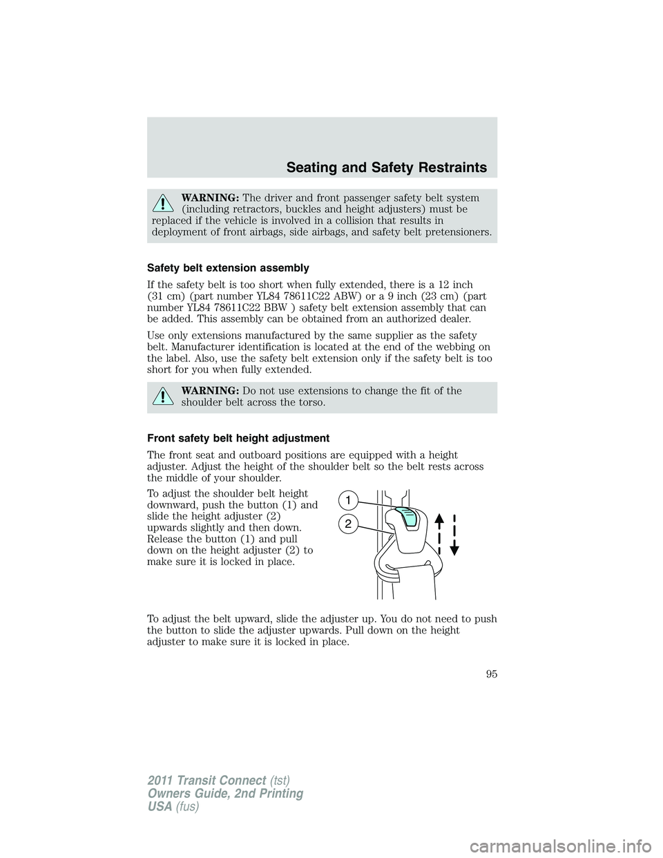 FORD TRANSIT 2011  Owners Manual WARNING:The driver and front passenger safety belt system
(including retractors, buckles and height adjusters) must be
replaced if the vehicle is involved in a collision that results in
deployment of 