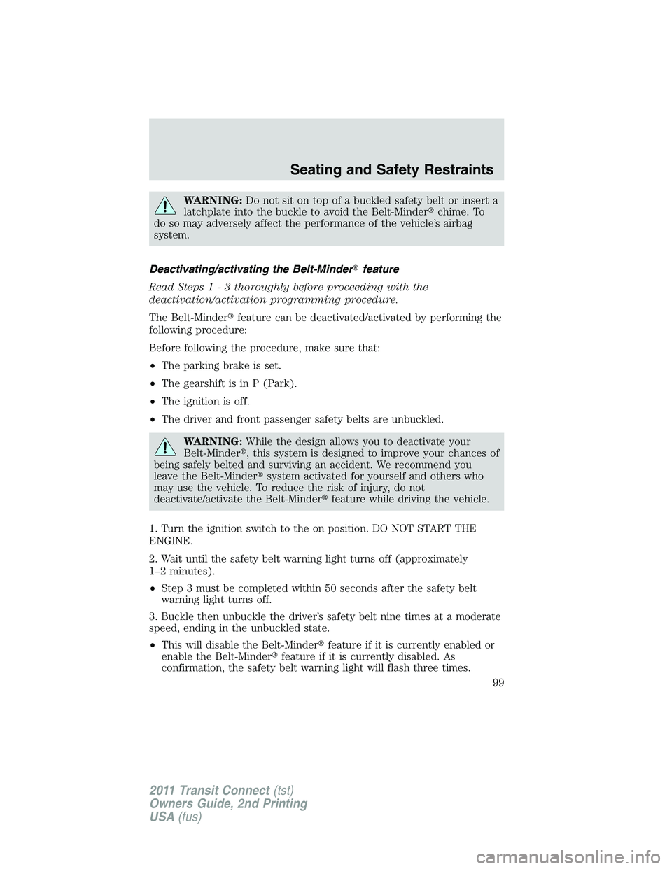 FORD TRANSIT 2011  Owners Manual WARNING:Do not sit on top of a buckled safety belt or insert a
latchplate into the buckle to avoid the Belt-Minderchime. To
do so may adversely affect the performance of the vehicle’s airbag
system