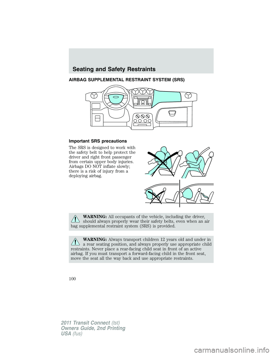 FORD TRANSIT 2011  Owners Manual AIRBAG SUPPLEMENTAL RESTRAINT SYSTEM (SRS)
Important SRS precautions
The SRS is designed to work with
the safety belt to help protect the
driver and right front passenger
from certain upper body injur